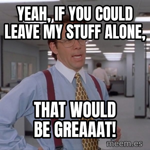 Office Space Meme Blank meme: yeah, if you could leave my stuff alone, / That would be greaaat!