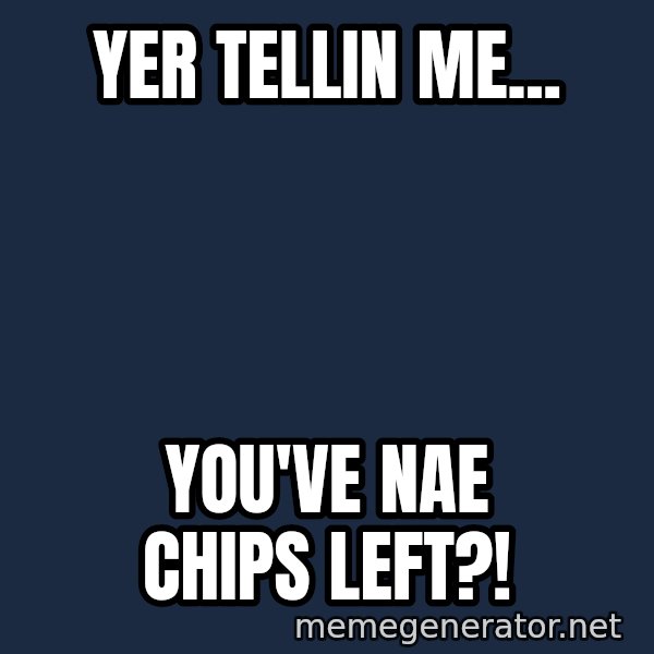 william wallace meme: yer tellin me... / you've nae chips left?!