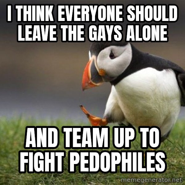 Unpopular Opinion Puffin meme: I think everyone should leave the gays alone / and team up to fight pedophiles