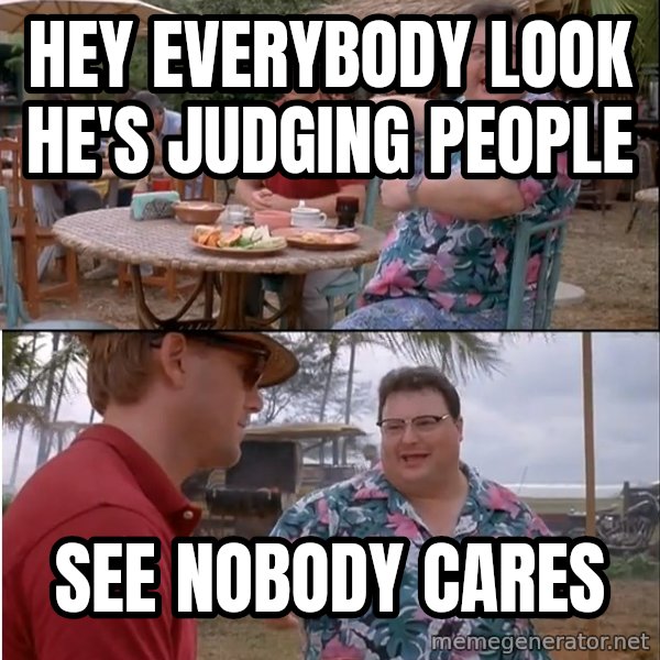 See? Nobody Cares meme: Hey everybody look he's judging people / See nobody cares