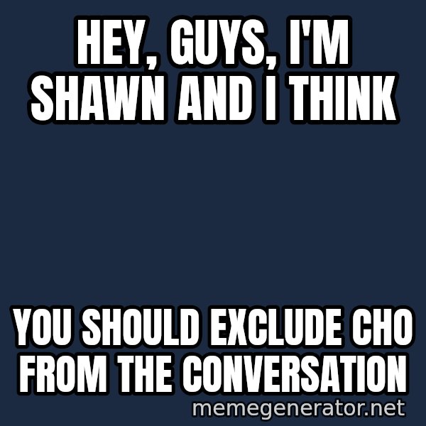 Puppet Master meme: Hey, guys, I'm shawn and I think / You should exclude Cho from the conversation