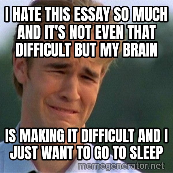 Dawson Crying meme: I hate this essay so much and it's not even that difficult but my brain / is making it difficult and I just want to go to sleep