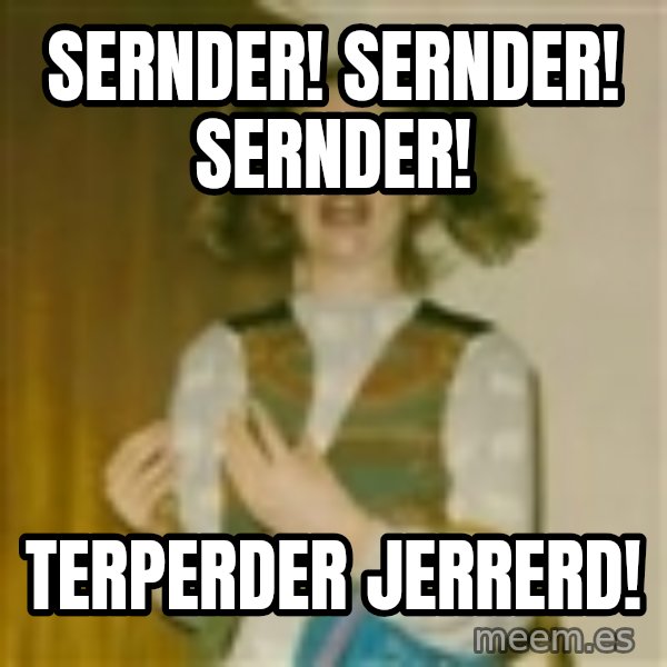 ermergerd girl  meme: SERNDER! SERNDER! SERNDER! / TERPERDER JERRERD!