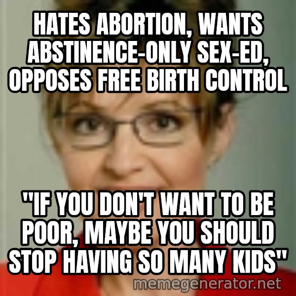 Sarah Palin meme: hates abortion, wants abstinence-only sex-ed, opposes free birth control / "if you don't want to be poor, maybe you should stop having so many kids"