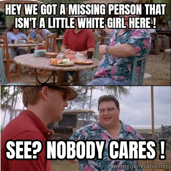 See? Nobody Cares meme: hey we got a missing person that isn't a little white girl here ! / see? nobody cares !