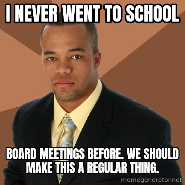 Successful Black Man meme: i never went to school / board meetings before. we should make this a regular thing.
