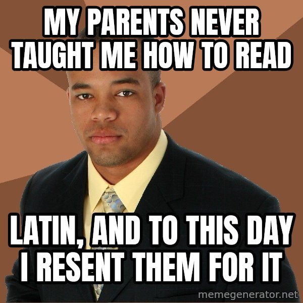 Successful Black Man meme: my parents never taught me how to read / latin, and to this day i resent them for it