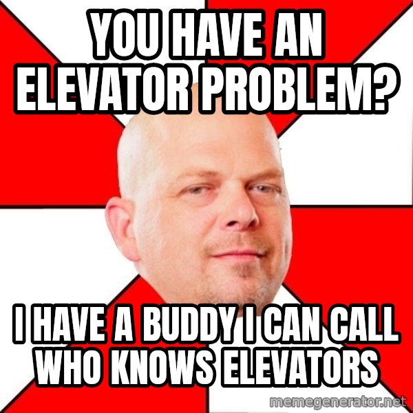 Pawn Stars meme: You have an elevator problem? / I have a buddy I can call who knows elevators