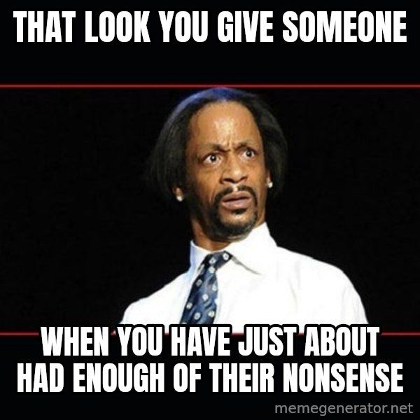 katt williams shocked meme: THAT LOOK YOU GIVE SOMEONE / WHEN YOU HAVE JUST ABOUT HAD ENOUGH OF THEIR NONSENSE