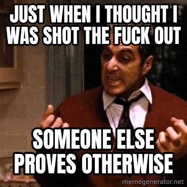Al Pacino Godfather Iii meme: just when I thought I was shot the fuck out / someone else proves otherwise
