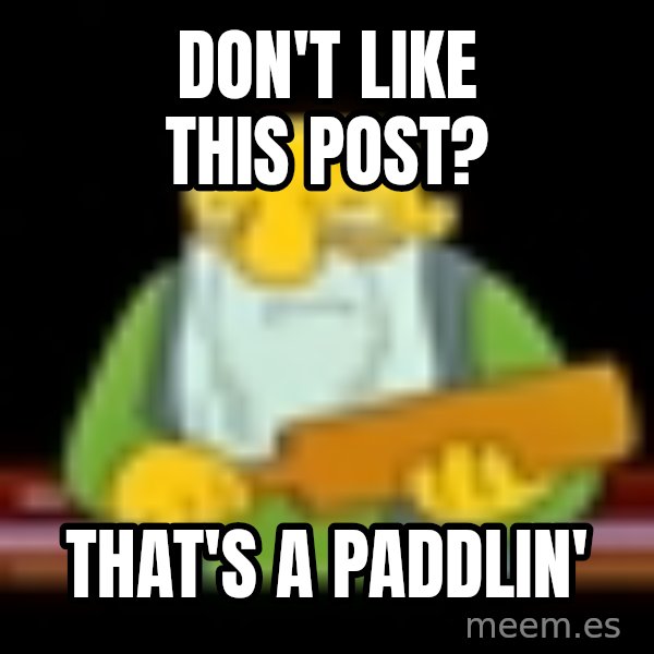 That's a paddling meme: Don't like this post? / That's a paddlin'