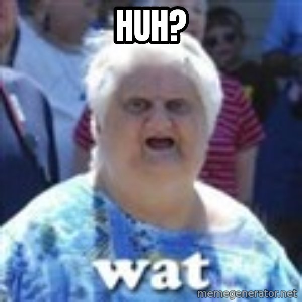 Fat Woman Wat meme: Huh?