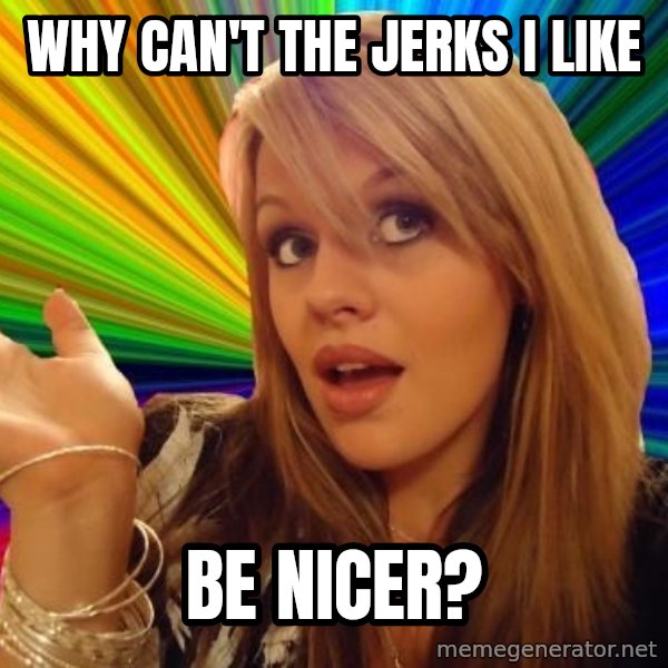 Dumb Blonde meme: why can't the jerks I like / be nicer?