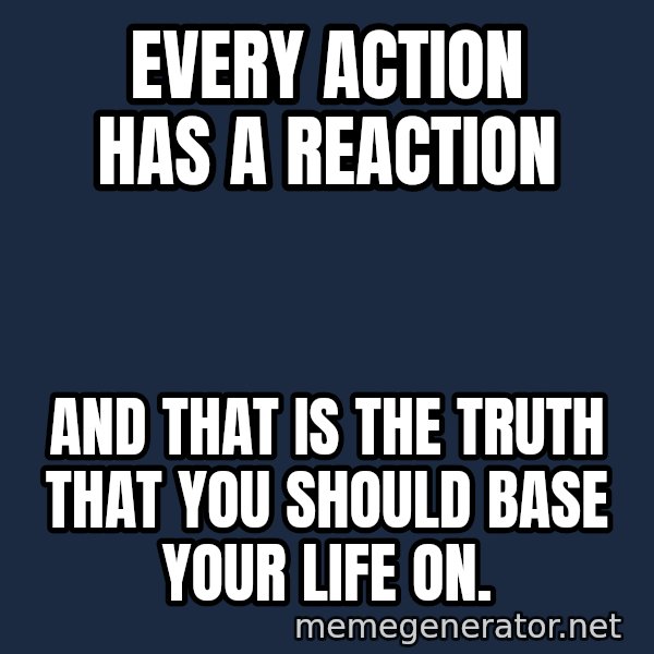 Inspirational quotes meme: Every action has a reaction / And that is the truth  That you should base your life on.