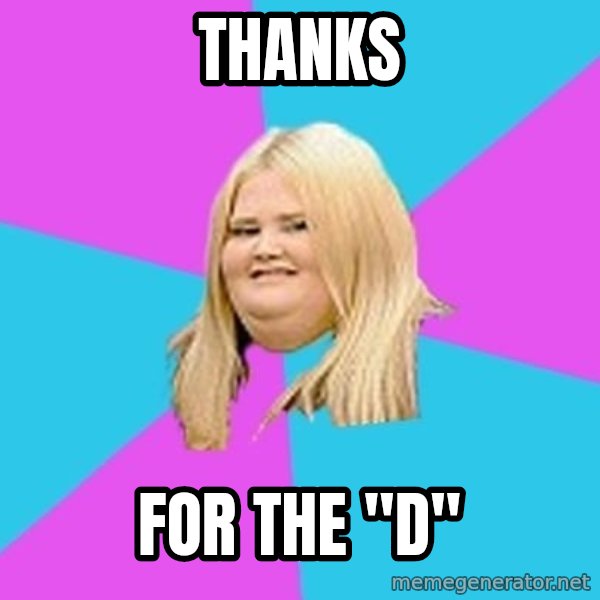 Fat Girl meme: THANKS / For the "D"