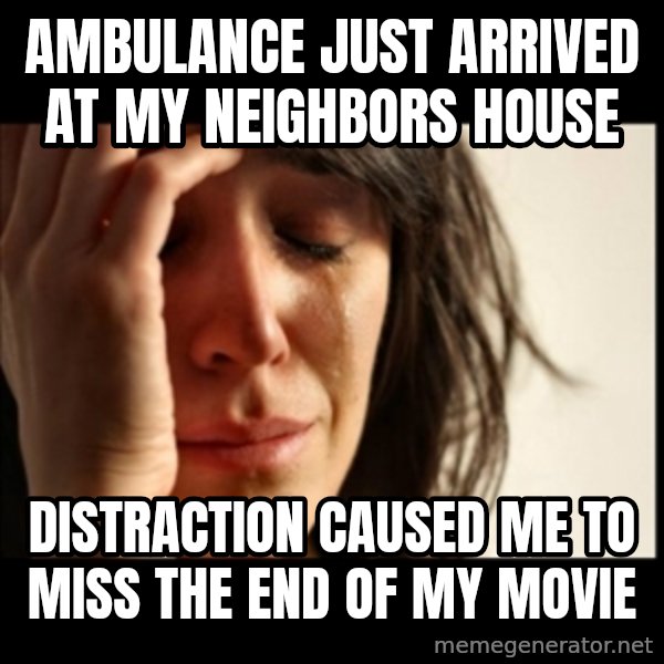 First World Problems meme: ambulance just arrived at my neighbors house / distraction caused me to miss the end of my movie