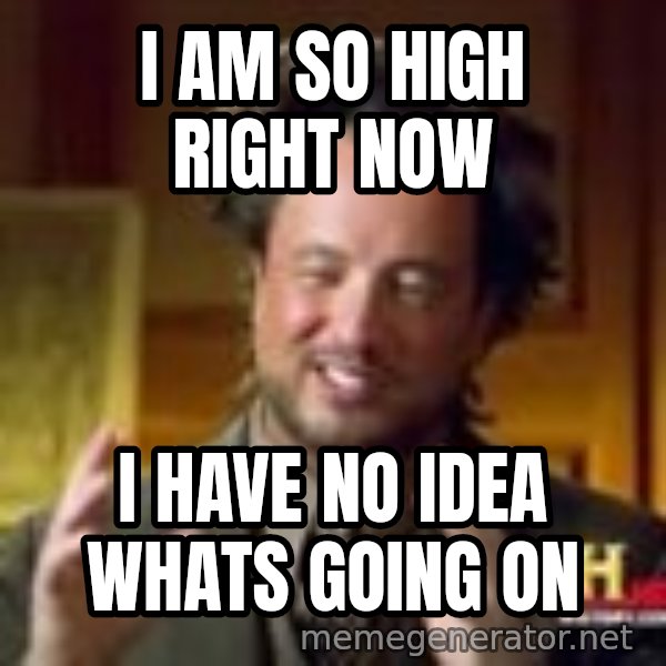 Georgio from Ancient Aliens meme: I am so high right now / I have no idea whats going on