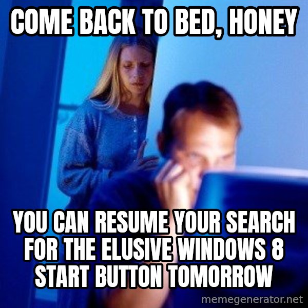 Internet Husband meme: come back to bed, honey / you can resume your search for the elusive windows 8 start button tomorrow