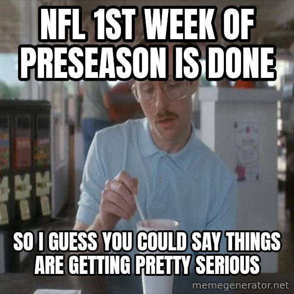 so i guess you could say things are getting pretty serious meme: NFL 1ST WEEK OF PRESEASON IS DONE / SO I GUESS YOU COULD SAY THINGS ARE GETTING PRETTY SERIOUS