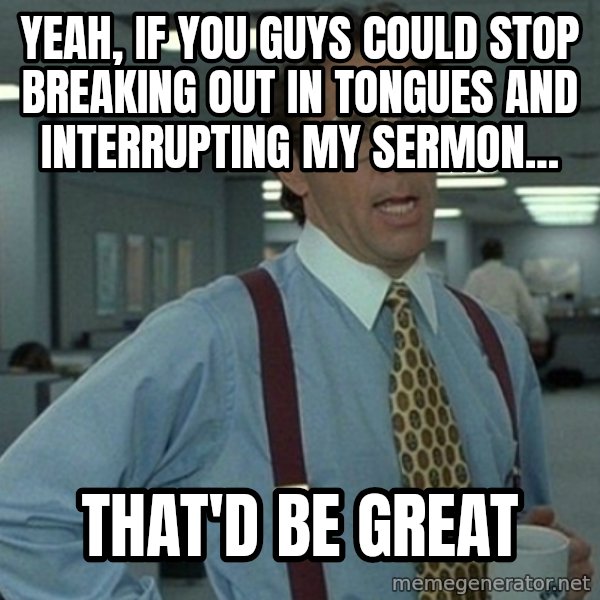 Yeah that'd be great... meme: yeah, if you guys could stop breaking out in tongues and interrupting my sermon... / that'd be great