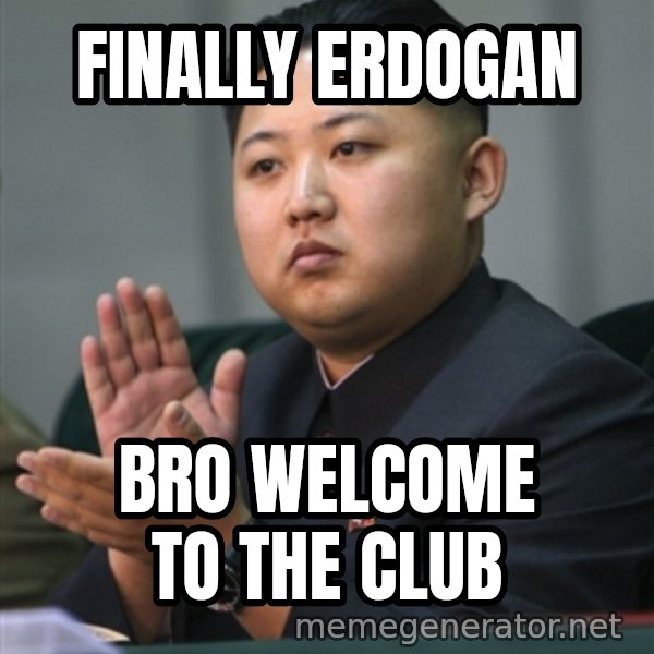 Kim Jong Un clapping meme: Finally Erdogan / Bro welcome to the club