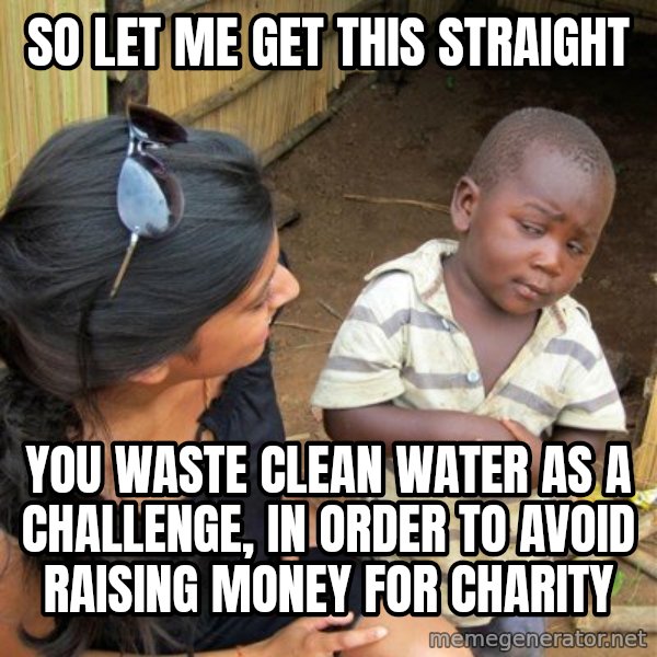 skeptical black kid meme: So let me get this straight / You waste clean water as a challenge, in order to avoid raising money for charity