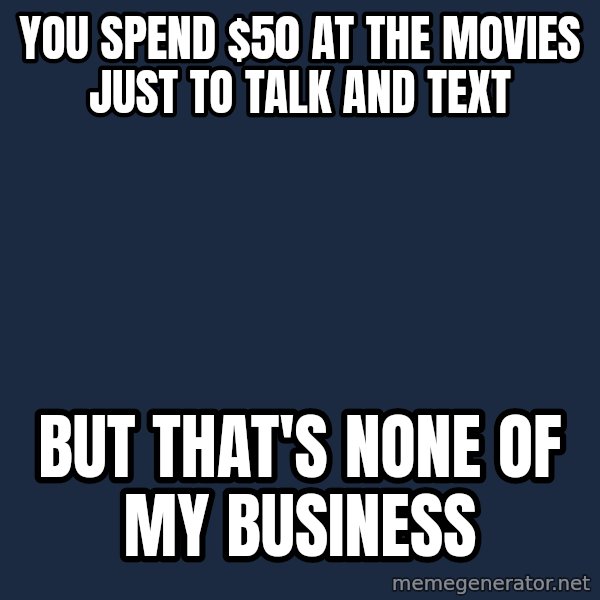 Kermit The Frog Drinking Tea meme: You spend $50 at the movies just to talk and text / But that's none of my business