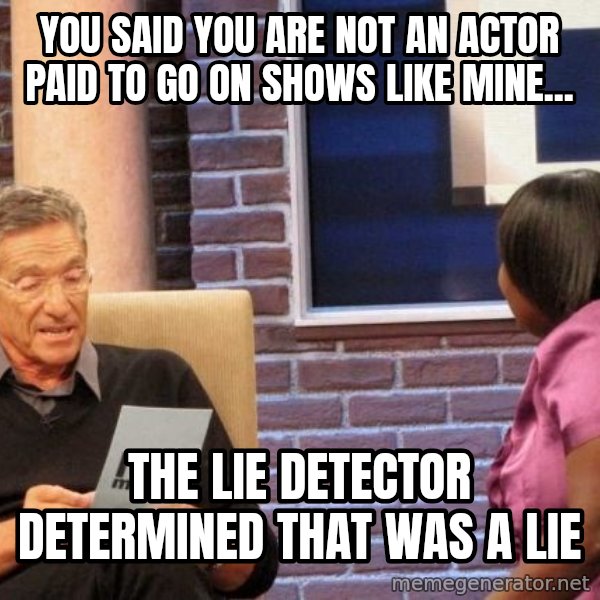 Maury Lie Detector meme: you said you are not an actor paid to go on shows like mine... / the lie detector determined that was a lie
