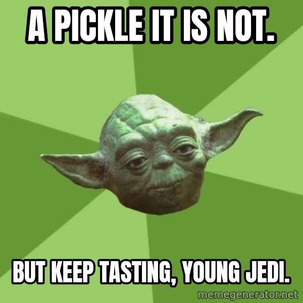 Advice Yoda Gives meme: a pickle it is not. / but keep tasting, young jedi.