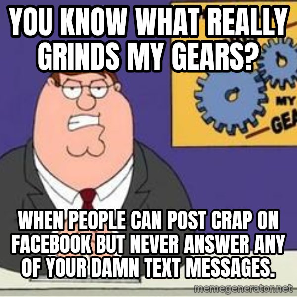 Grinds My Gears Peter Griffin meme: You know what REALLY grinds my gears? / When people can post crap on Facebook but never answer any of your damn text messages.