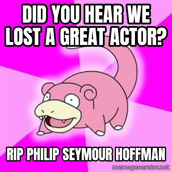 Slowpoke meme: Did you hear we lost a great actor? / RIP Philip Seymour hoffman