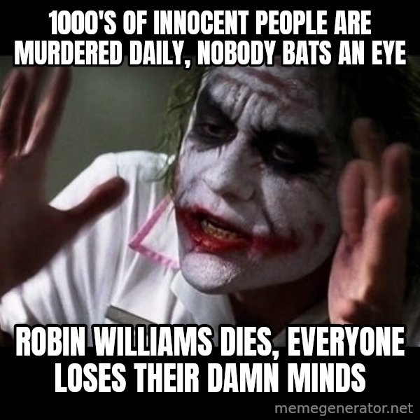joker mind loss meme: 1000's of innocent people are murdered daily, nobody bats an eye / robin williams dies, everyone loses their damn minds