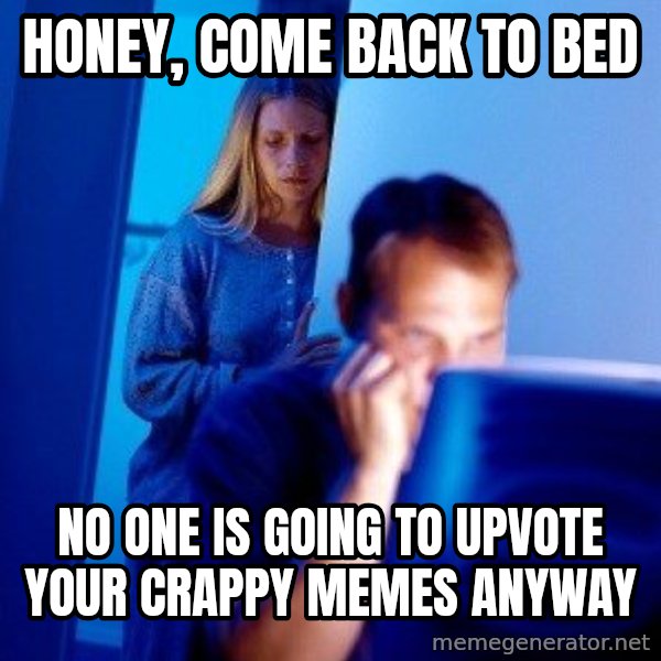 Internet Husband meme: honey, come back to bed / no one is going to upvote your crappy memes anyway