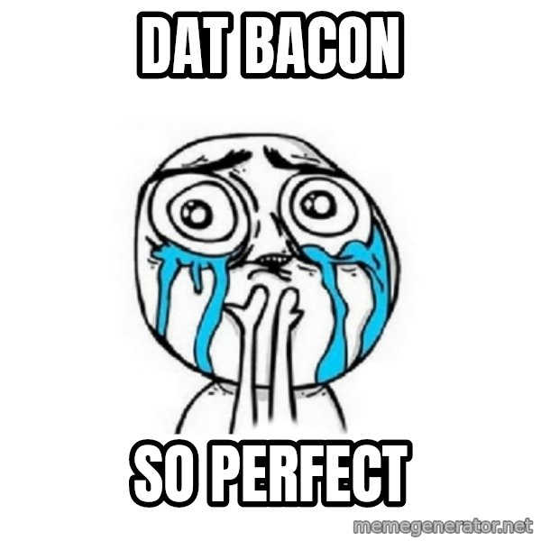 Crying face meme: dat bacon / SO PERFECT