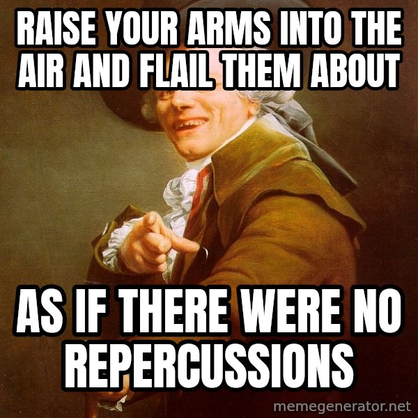 Joseph Ducreux meme: raise your arms into the air and flail them about / as if there were no repercussions