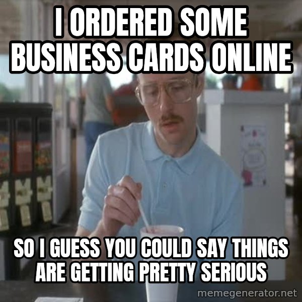 so i guess you could say things are getting pretty serious meme: i ordered some business cards online / so i guess you could say things are getting pretty serious