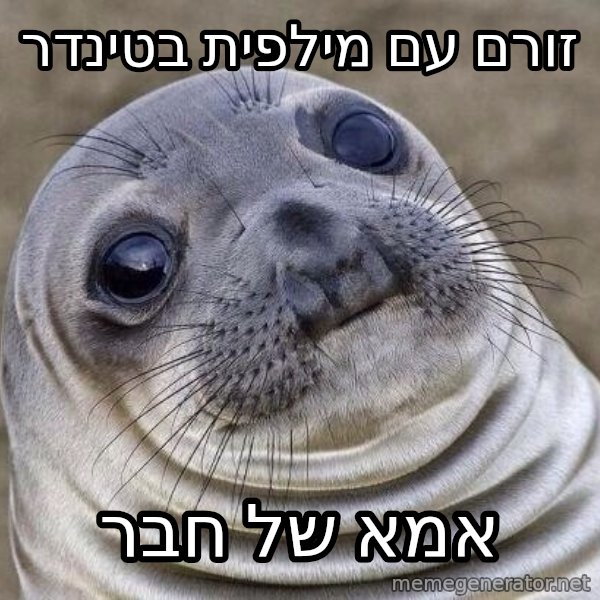 Awkward Seal meme: זורם עם מילפית בטינדר / אמא של חבר