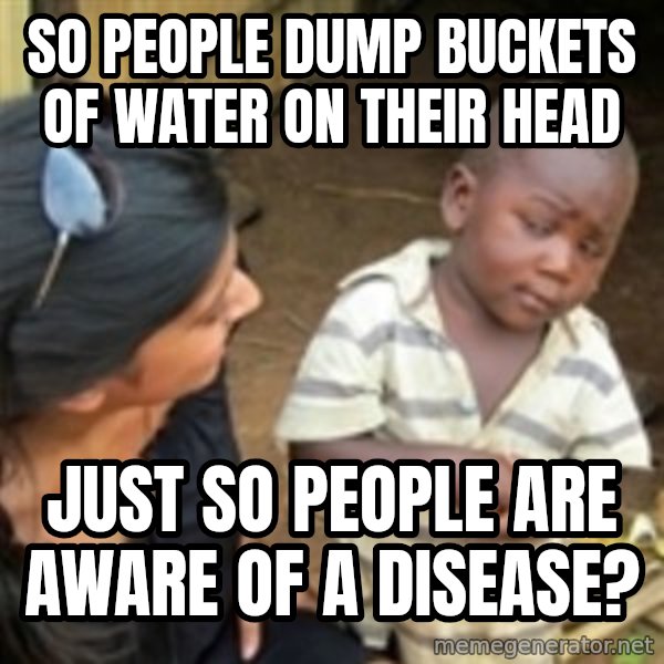 Skeptical african kid  meme: So people dump buckets of water on their head / just so people are aware of a disease?