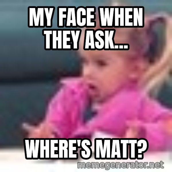 little girl fac3 meme: My face when they ask... / WHERE'S MATT?