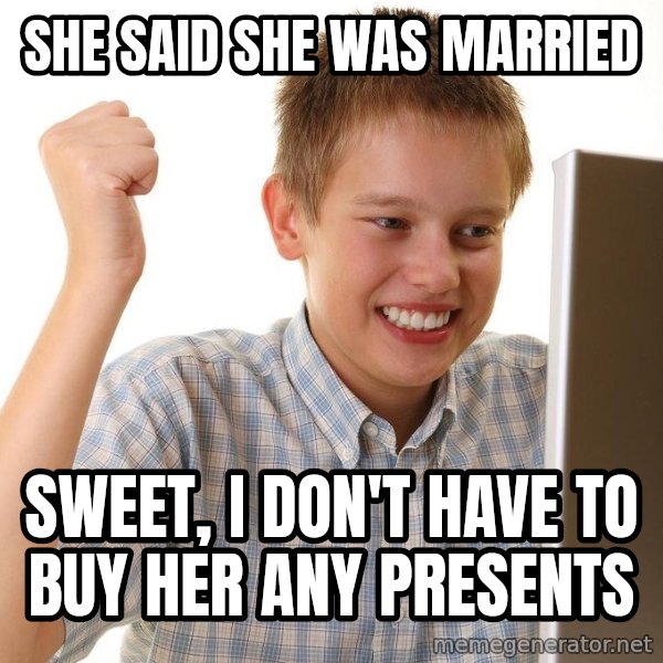 First Day on the internet kid meme: SHE SAID SHE WAS MARRIED / SWEET, I DON'T HAVE TO BUY HER ANY PRESENTS