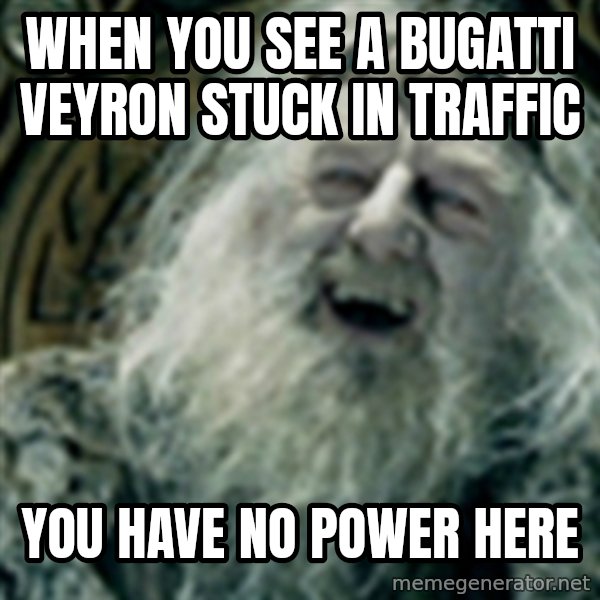 you have no power here meme: When you see a bugatti veyron stuck in traffic / You have no power here