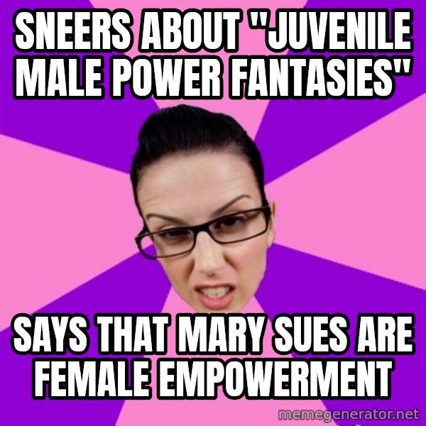 Privilege Denying Feminist meme: sneers about "juvenile male power fantasies" / says that mary sues are female empowerment