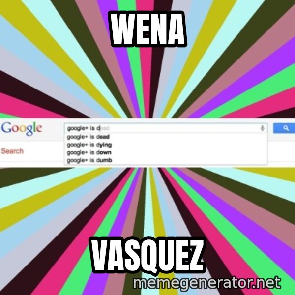 Google meme: wena / vasquez