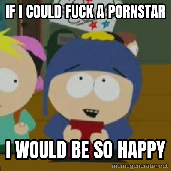 Craig would be so happy meme: if i could fuck a pornstar / i would be so happy
