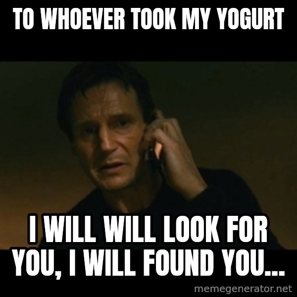 liam neeson taken meme: To whoever took my yogurt / I will will look for you, I will found you...