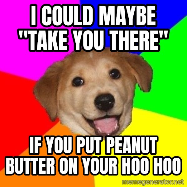 Advice Dog meme: i could maybe "take you there" / if you put peanut butter on your hoo hoo