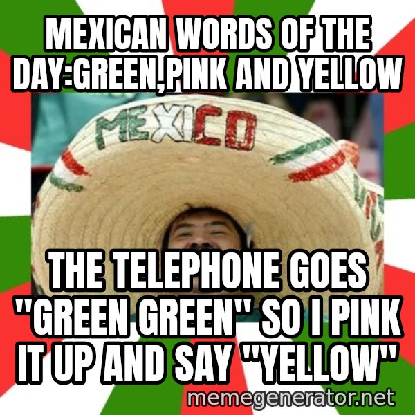 Sombrero Mexican meme: mexican words of the day:green,pink and yellow / the telephone goes "green green" so i pink it up and say "yellow"