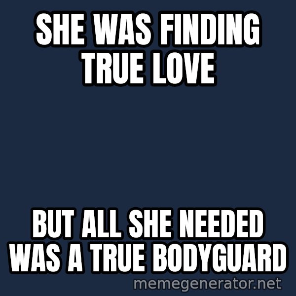 Whitney Houston Bodyguard meme: she was finding true love / But all she needed was a true bodyguard