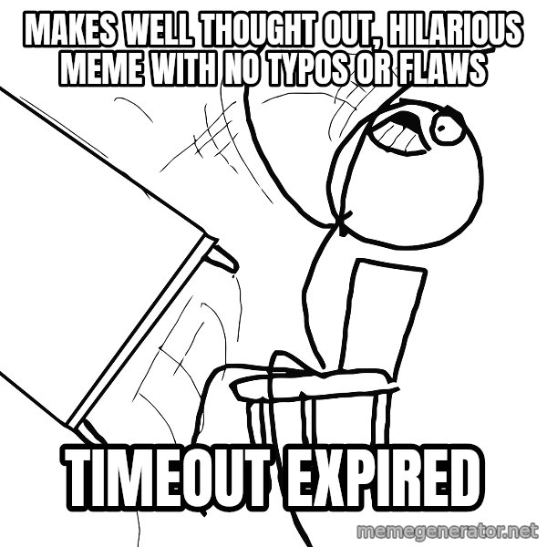 Desk Flip Rage Guy meme: makes well thought out, hilarious meme with no typos or flaws / timeout expired