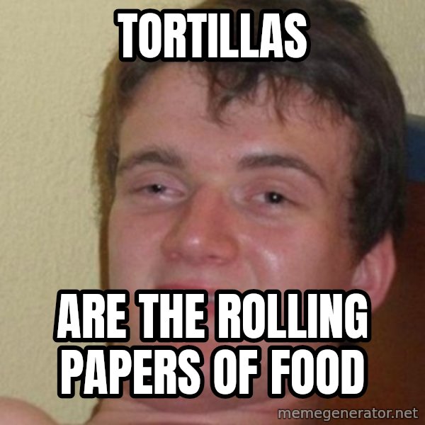 really high guy meme: Tortillas / Are the rolling papers of food